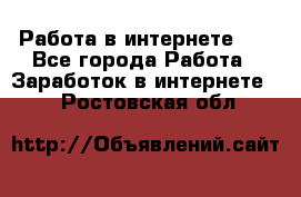   Работа в интернете!!! - Все города Работа » Заработок в интернете   . Ростовская обл.